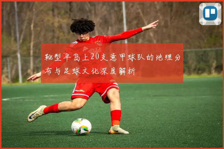 靴型半岛上20支意甲球队的地理分布与足球文化深度解析